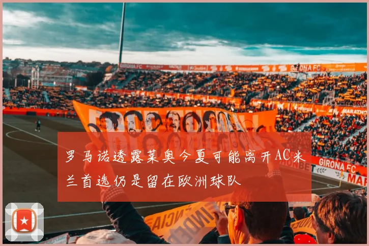罗马诺透露莱奥今夏可能离开AC米兰首选仍是留在欧洲球队