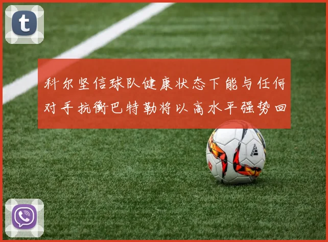 科尔坚信球队健康状态下能与任何对手抗衡巴特勒将以高水平强势回归