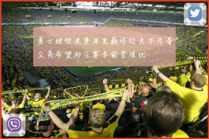 勇士继续浪费库里巅峰时光字母哥交易希望渺茫赛季前景堪忧