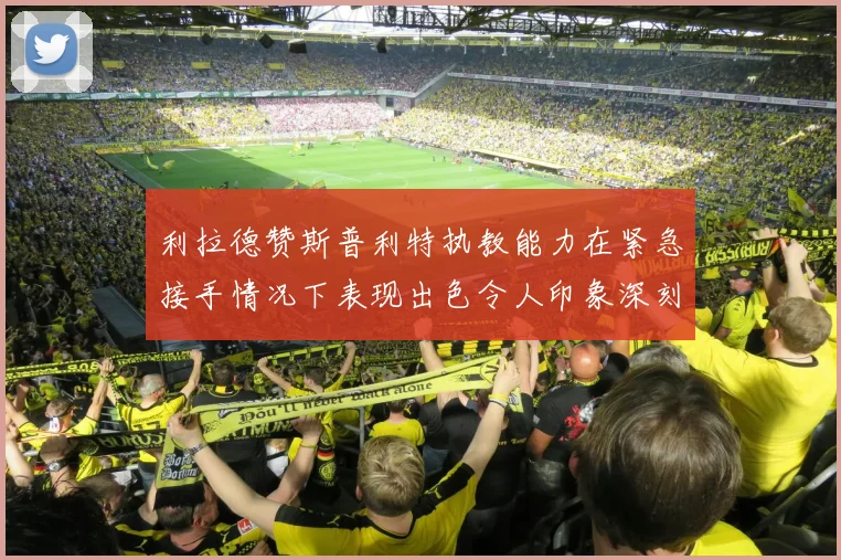 利拉德赞斯普利特执教能力在紧急接手情况下表现出色令人印象深刻
