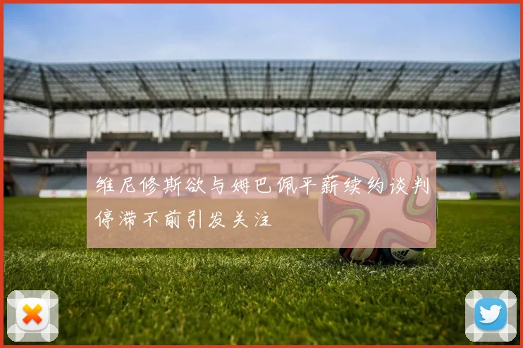 维尼修斯欲与姆巴佩平薪续约谈判停滞不前引发关注