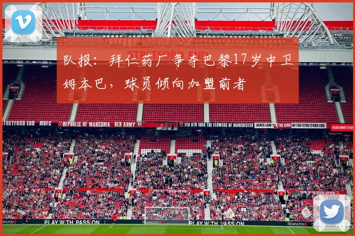 队报：拜仁药厂争夺巴黎17岁中卫姆本巴，球员倾向加盟前者