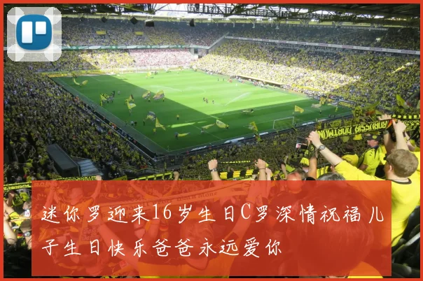 迷你罗迎来16岁生日C罗深情祝福儿子生日快乐爸爸永远爱你