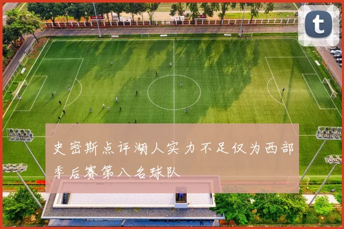 史密斯点评湖人实力不足仅为西部季后赛第八名球队