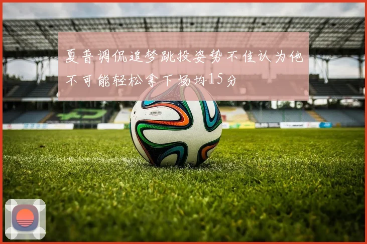 夏普调侃追梦跳投姿势不佳认为他不可能轻松拿下场均15分