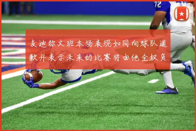 麦迪称文班本场表现如同向球队道歉并表示未来的比赛将由他全权负责