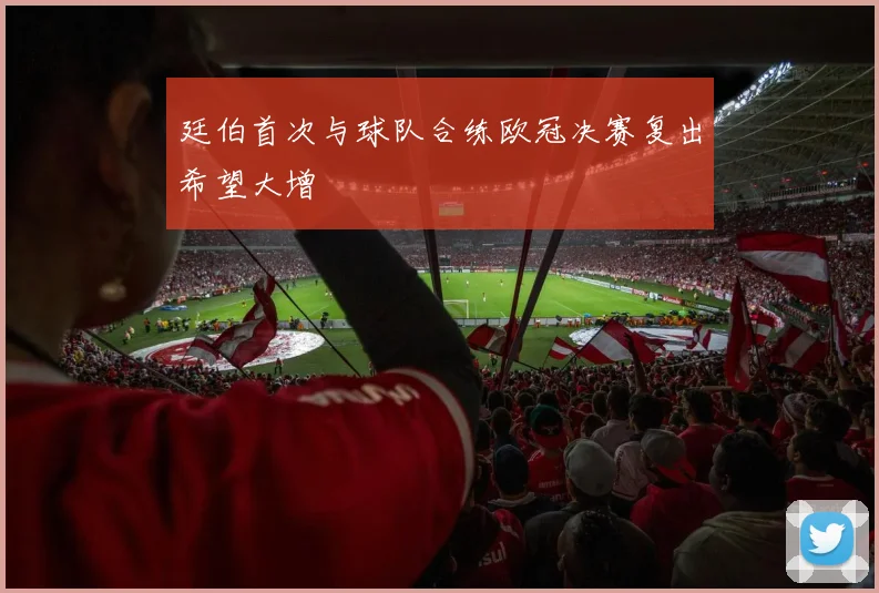 廷伯首次与球队合练欧冠决赛复出希望大增