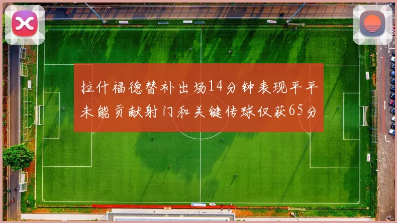 拉什福德替补出场14分钟表现平平未能贡献射门和关键传球仅获65分