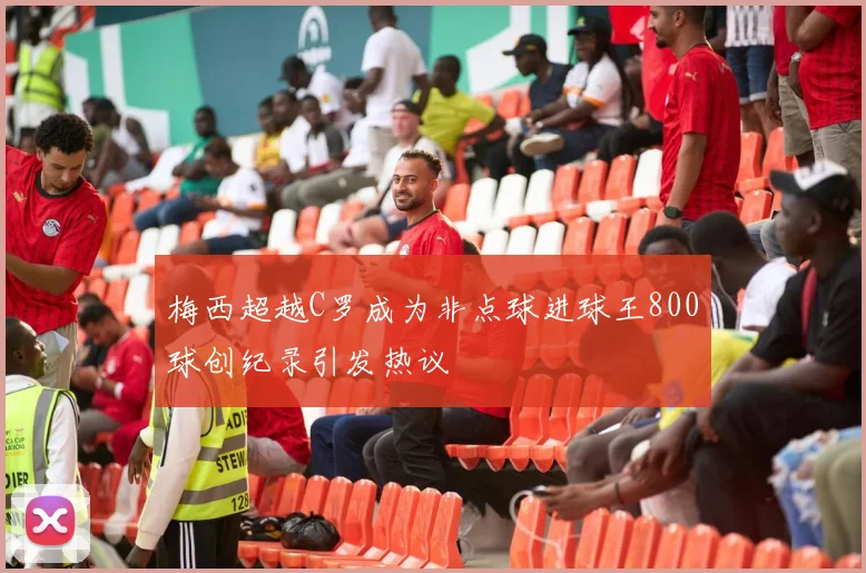 梅西超越C罗成为非点球进球王800球创纪录引发热议